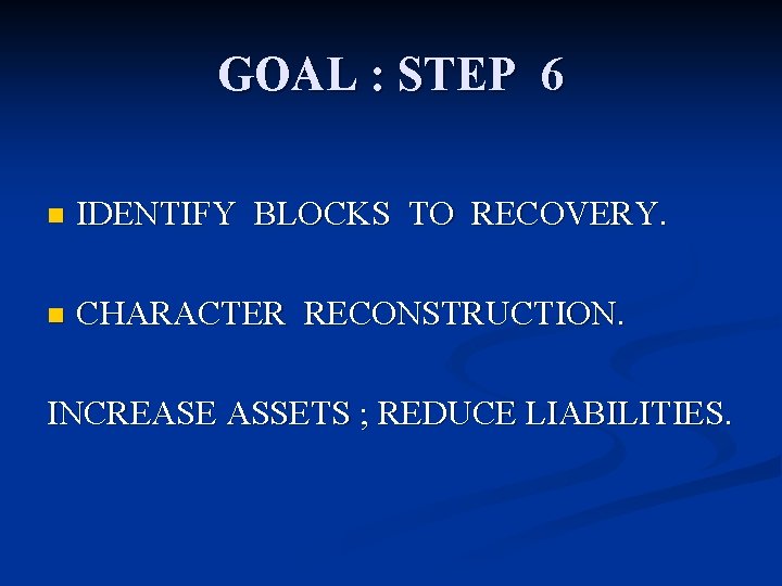 GOAL : STEP 6 n IDENTIFY BLOCKS TO RECOVERY. n CHARACTER RECONSTRUCTION. INCREASE ASSETS