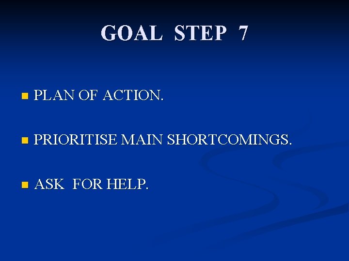 GOAL STEP 7 n PLAN OF ACTION. n PRIORITISE MAIN SHORTCOMINGS. n ASK FOR