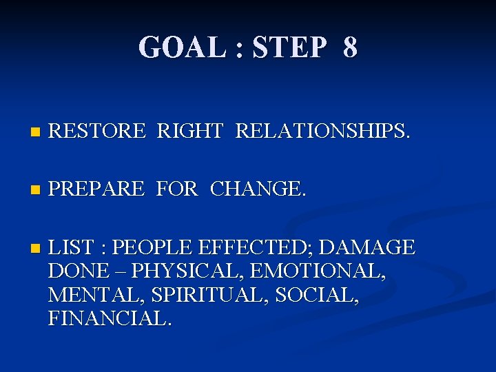 GOAL : STEP 8 n RESTORE RIGHT RELATIONSHIPS. n PREPARE FOR CHANGE. n LIST