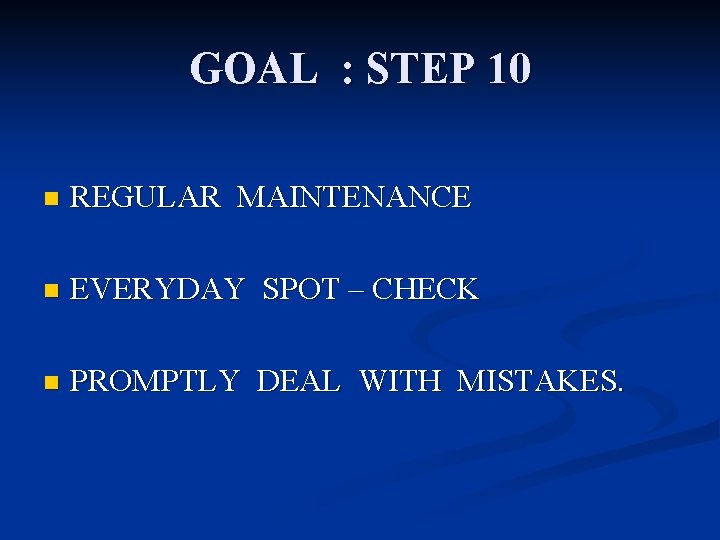 GOAL : STEP 10 n REGULAR MAINTENANCE n EVERYDAY SPOT – CHECK n PROMPTLY