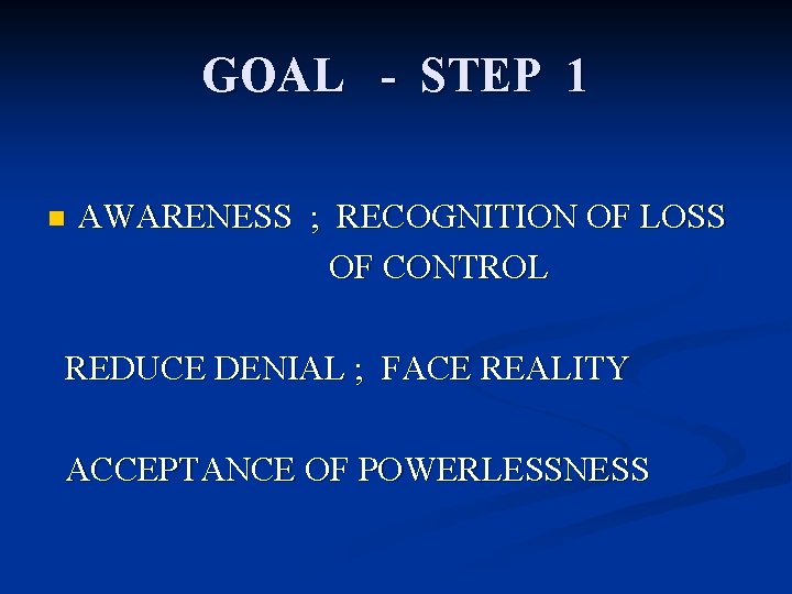 GOAL - STEP 1 n AWARENESS ; RECOGNITION OF LOSS OF CONTROL REDUCE DENIAL