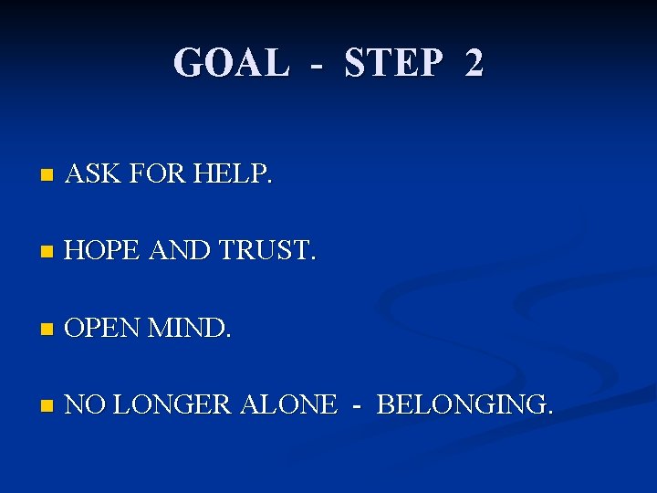 GOAL - STEP 2 n ASK FOR HELP. n HOPE AND TRUST. n OPEN