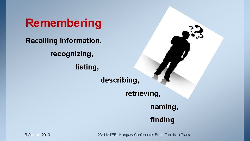 Remembering Recalling information, recognizing, listing, describing, retrieving, naming, finding 5 October 2013 23 rd