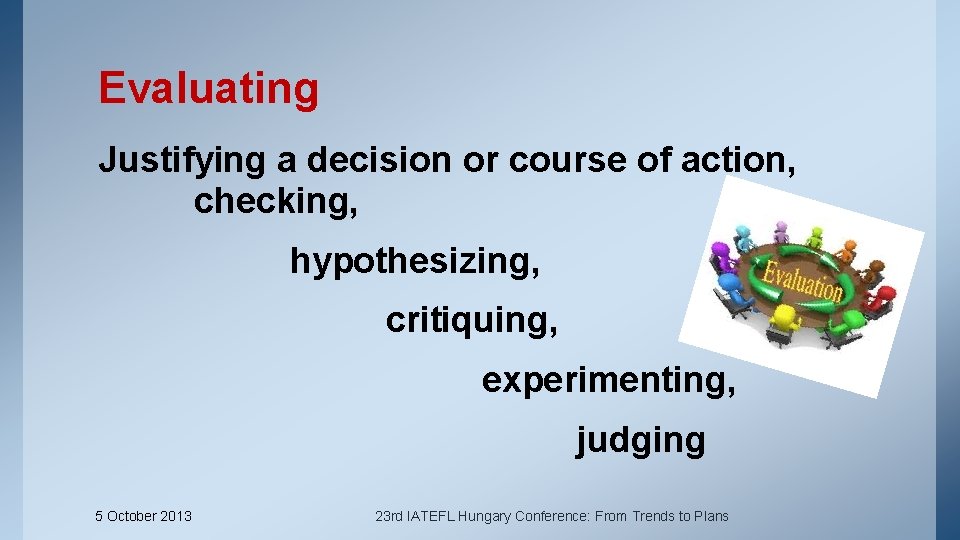 Evaluating Justifying a decision or course of action, checking, hypothesizing, critiquing, experimenting, judging 5