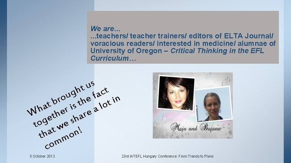 We are… …teachers/ teacher trainers/ editors of ELTA Journal/ voracious readers/ interested in medicine/