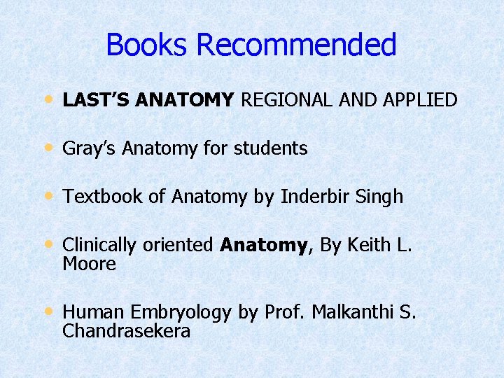 Books Recommended • LAST’S ANATOMY REGIONAL AND APPLIED • Gray’s Anatomy for students •