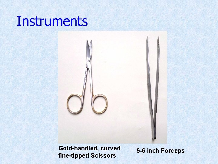 Instruments Gold-handled, curved fine-tipped Scissors 5 -6 inch Forceps 