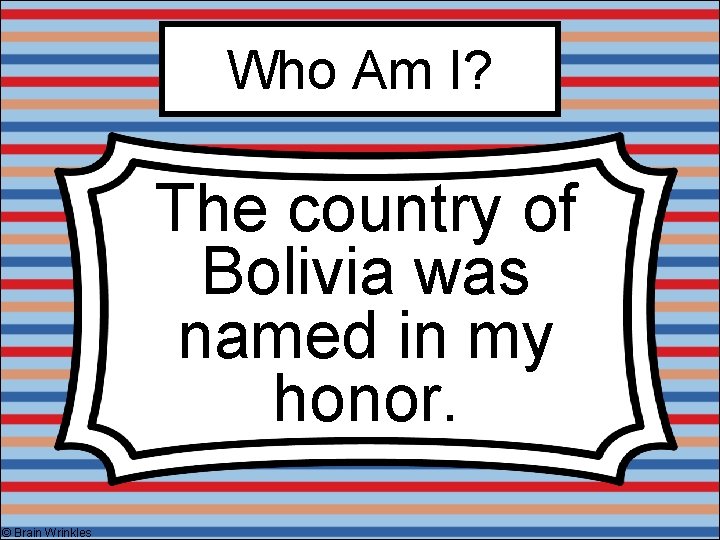 Who Am I? The country of Bolivia was named in my honor. © Brain