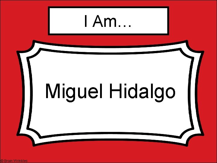 I Am… Miguel Hidalgo © Brain Wrinkles 