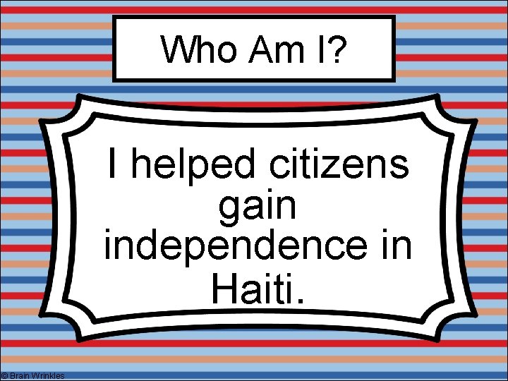Who Am I? I helped citizens gain independence in Haiti. © Brain Wrinkles 