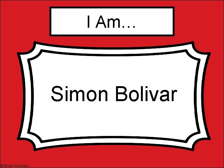 I Am… Simon Bolivar © Brain Wrinkles 
