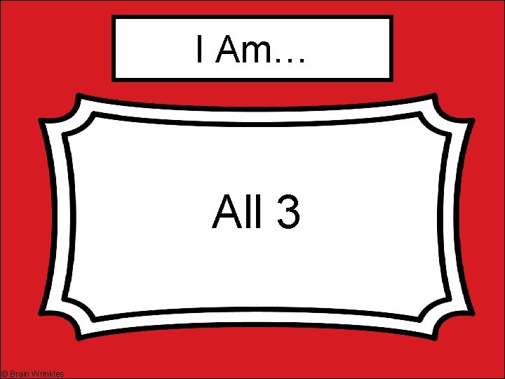 I Am… All 3 © Brain Wrinkles 