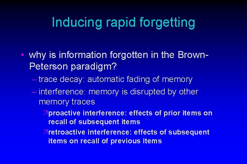 Inducing rapid forgetting • why is information forgotten in the Brown. Peterson paradigm? –