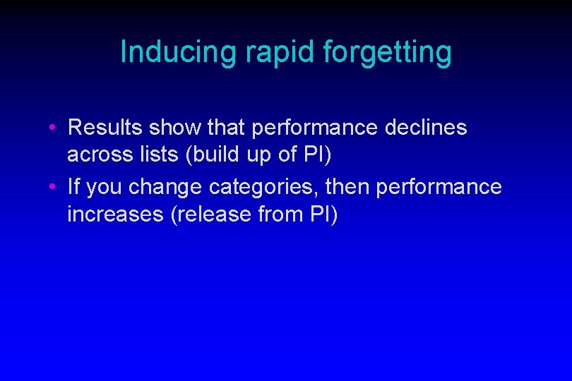 Inducing rapid forgetting • Results show that performance declines across lists (build up of