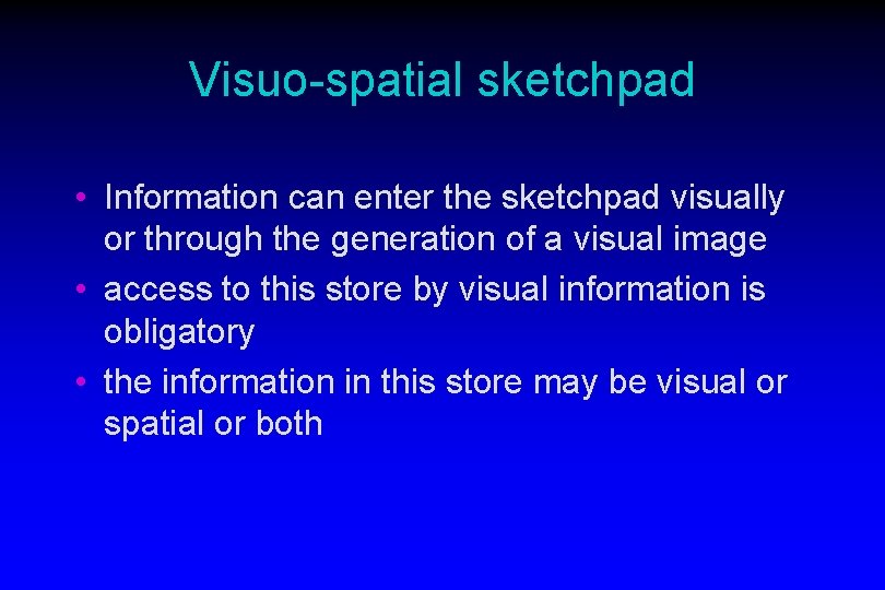 Visuo-spatial sketchpad • Information can enter the sketchpad visually or through the generation of