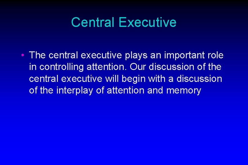 Central Executive • The central executive plays an important role in controlling attention. Our