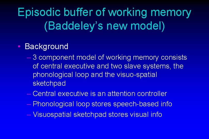 Episodic buffer of working memory (Baddeley’s new model) • Background – 3 component model