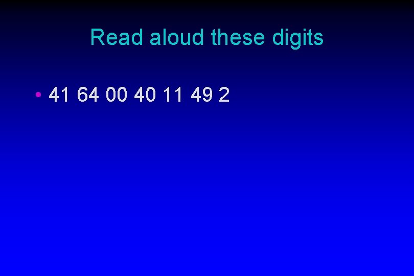 Read aloud these digits • 41 64 00 40 11 49 2 
