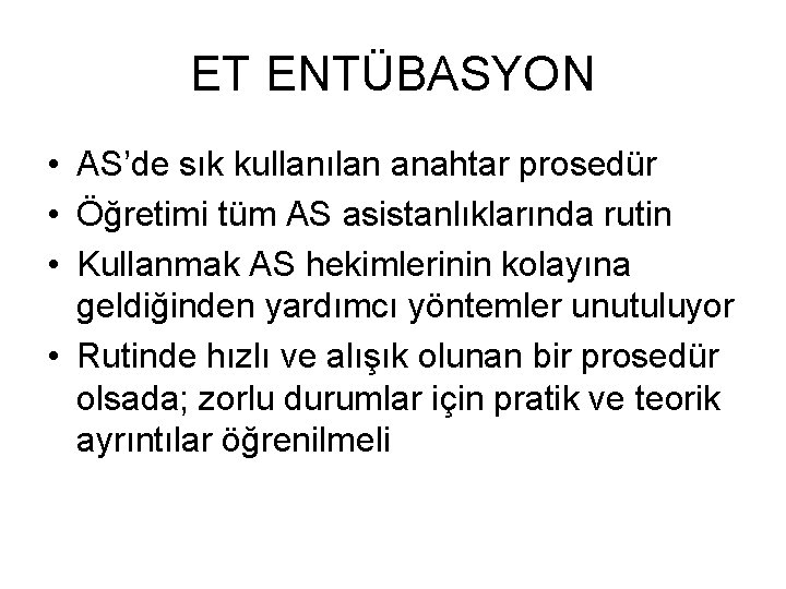 ET ENTÜBASYON • AS’de sık kullanılan anahtar prosedür • Öğretimi tüm AS asistanlıklarında rutin