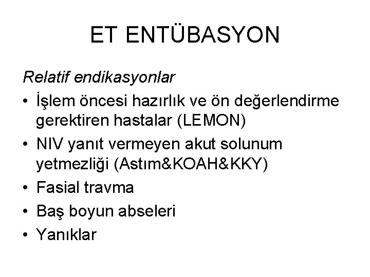 ET ENTÜBASYON Relatif endikasyonlar • İşlem öncesi hazırlık ve ön değerlendirme gerektiren hastalar (LEMON)