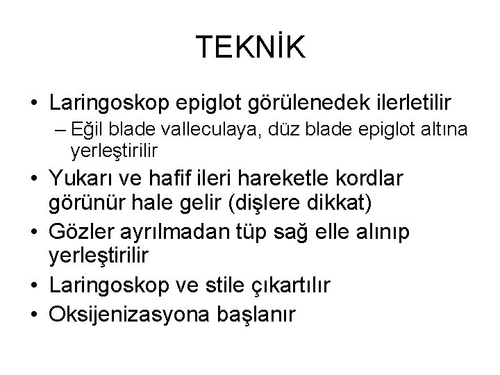 TEKNİK • Laringoskop epiglot görülenedek ilerletilir – Eğil blade valleculaya, düz blade epiglot altına