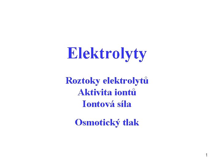 Elektrolyty Roztoky elektrolytů Aktivita iontů Iontová síla Osmotický tlak 1 