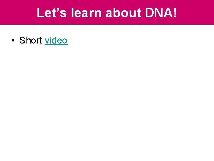 Let’s learn about DNA! • Short video Let’s learn about DNA! • Short video