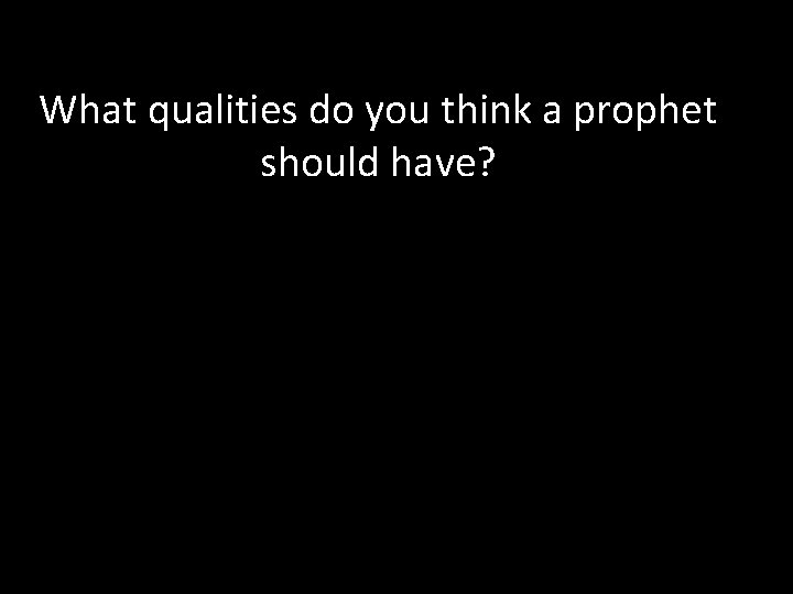 What qualities do you think a prophet should have? 