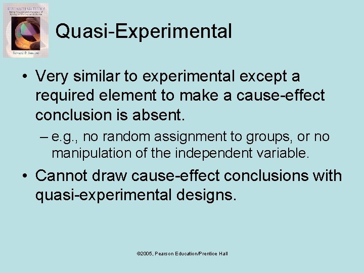 Quasi-Experimental • Very similar to experimental except a required element to make a cause-effect