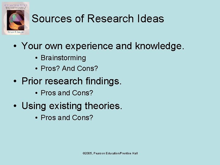 Sources of Research Ideas • Your own experience and knowledge. • Brainstorming • Pros?