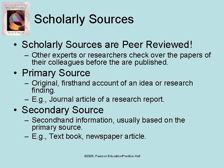 Scholarly Sources • Scholarly Sources are Peer Reviewed! – Other experts or researchers check