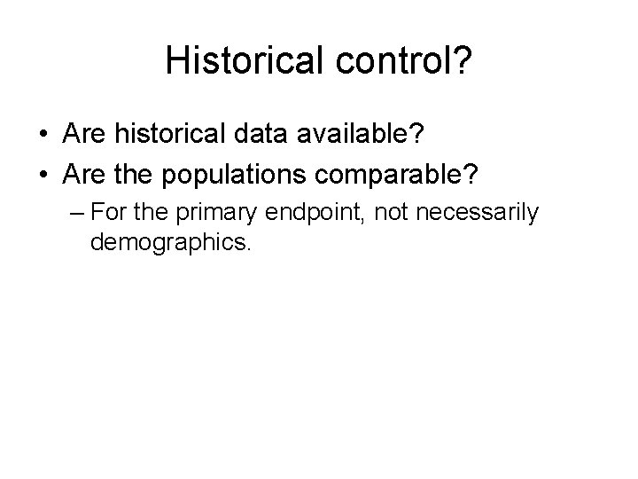 Historical control? • Are historical data available? • Are the populations comparable? – For