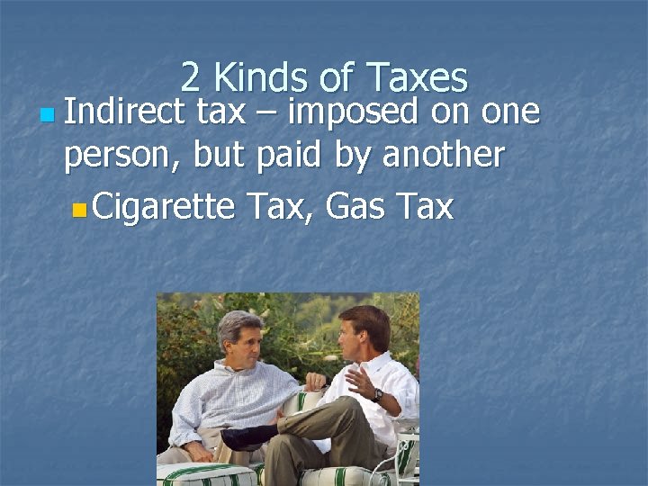 2 Kinds of Taxes n Indirect tax – imposed on one person, but paid