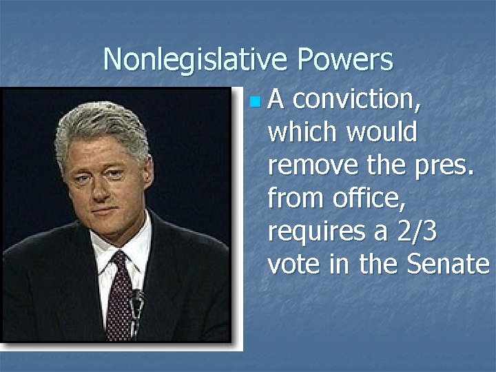 Nonlegislative Powers n. A conviction, which would remove the pres. from office, requires a