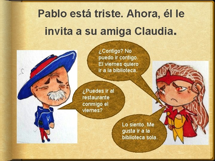 Pablo está triste. Ahora, él le invita a su amiga Claudia. ¿Contigo? No puedo