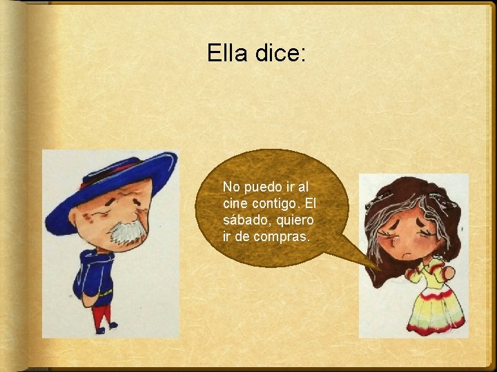 Ella dice: No puedo ir al cine contigo. El sábado, quiero ir de compras.