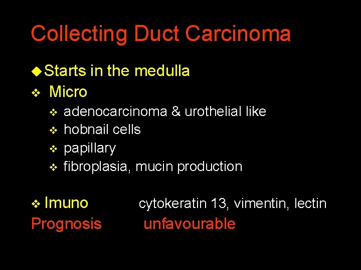Collecting Duct Carcinoma u Starts in the medulla v Micro v adenocarcinoma & urothelial