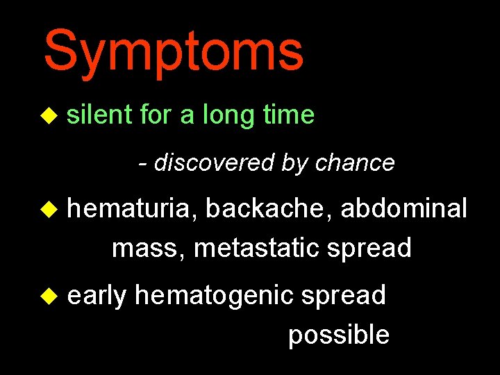 Symptoms u silent for a long time - discovered by chance u hematuria, backache,