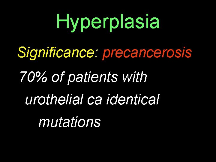 Hyperplasia Significance: precancerosis 70% of patients with urothelial ca identical mutations 