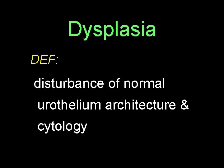Dysplasia DEF: disturbance of normal urothelium architecture & cytology 