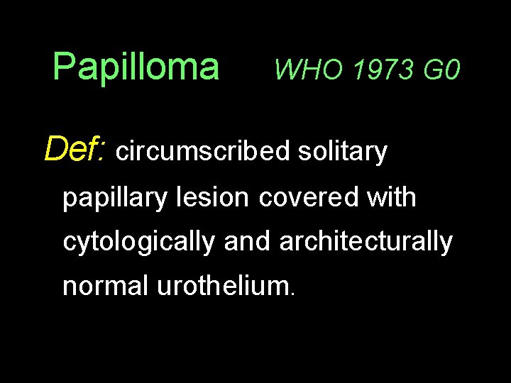 Papilloma WHO 1973 G 0 Def: circumscribed solitary papillary lesion covered with cytologically and