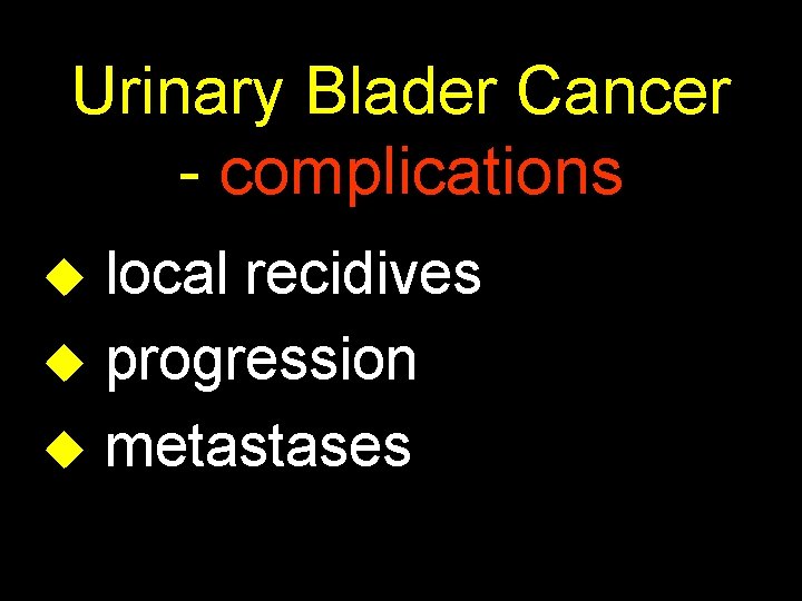 Urinary Blader Cancer - complications u local recidives u progression u metastases 