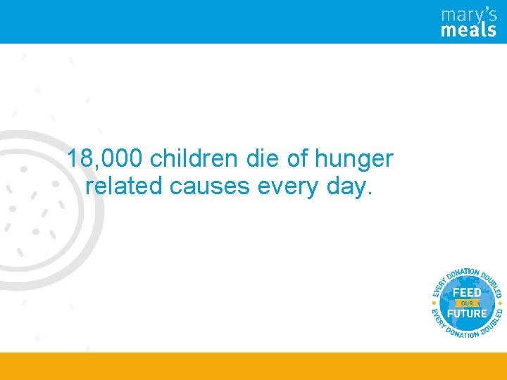 18, 000 children die of hunger related causes every day. 