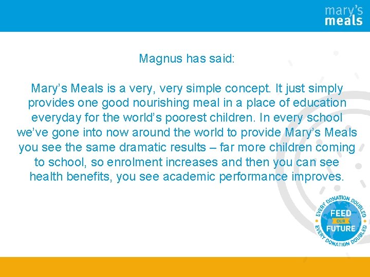 Magnus has said: Mary’s Meals is a very, very simple concept. It just simply
