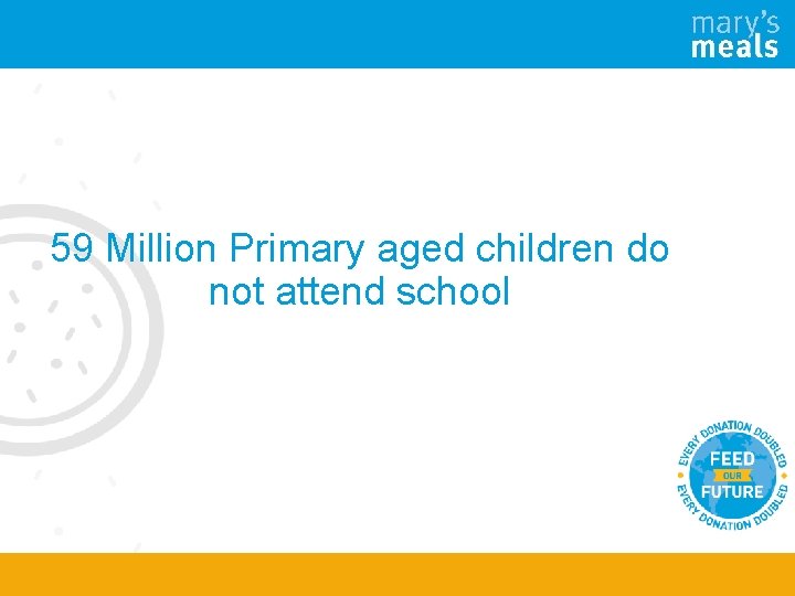 59 Million Primary aged children do not attend school 