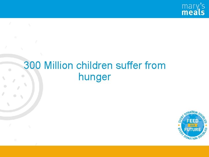 300 Million children suffer from hunger 