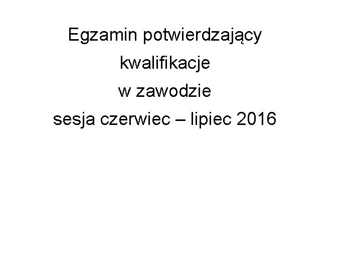 Egzamin potwierdzający kwalifikacje w zawodzie sesja czerwiec – lipiec 2016 