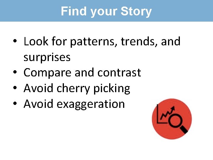 Find your Story • Look for patterns, trends, and surprises • Compare and contrast