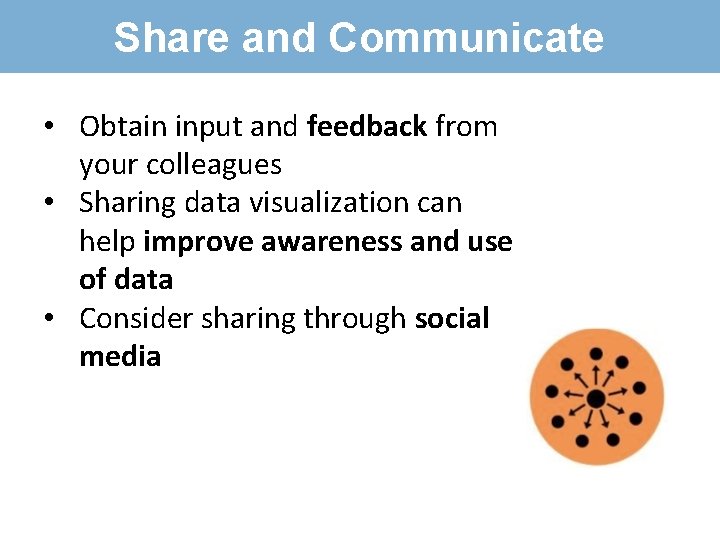 Share and Communicate • Obtain input and feedback from your colleagues • Sharing data