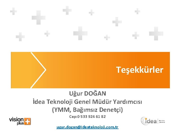 Teşekkürler Uğur DOĞAN İdea Teknoloji Genel Müdür Yardımcısı (YMM, Bağımsız Denetçi) Cep: 0 533